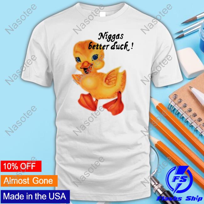 $Not Niggas Better Duck Tee Shirt Snot